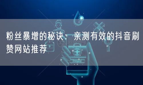 粉丝暴增的秘诀:亲测有效的抖音刷赞网站推荐