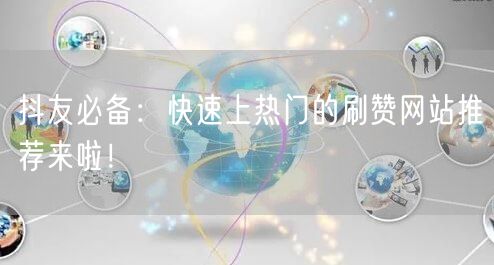 抖友必备:快速上热门的刷赞网站推荐来啦!