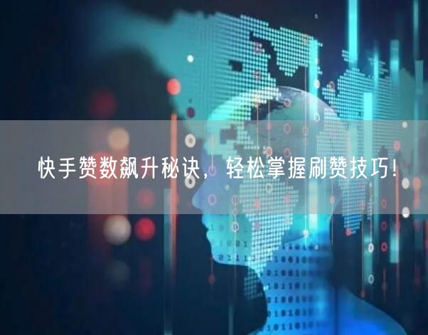 快手赞数飙升秘诀,轻松掌握刷赞技巧!