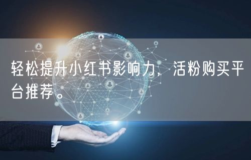 轻松提升小红书影响力,活粉购买平台推荐。