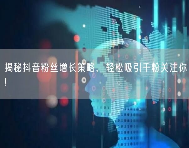 揭秘抖音粉丝增长策略,轻松吸引千粉关注你!