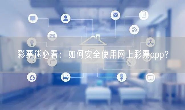 彩票迷必看：如何安全使用网上彩票app？