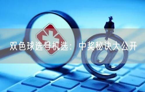 双色球选号机选:中奖秘诀大公开