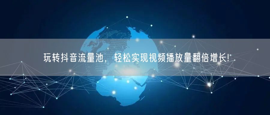 玩转抖音流量池，轻松实现视频播放量翻倍增长!
