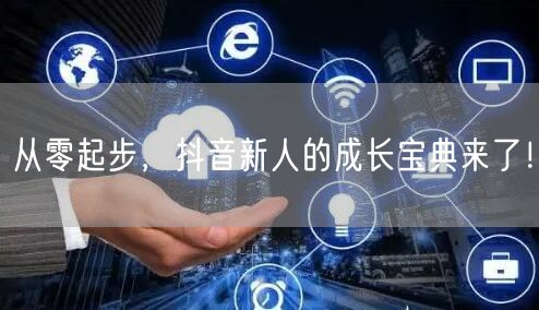 从零起步，抖音新人的成长宝典来了！