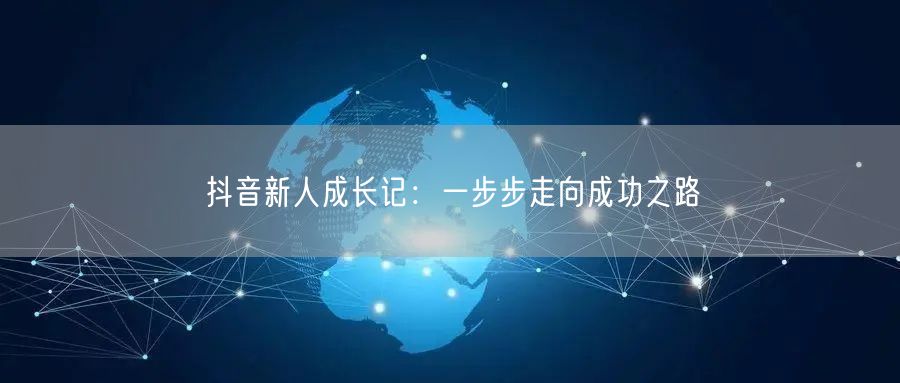 抖音新人成长记：一步步走向成功之路