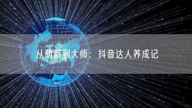 从萌新到大师：抖音达人养成记