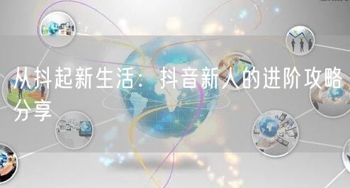 从抖起新生活：抖音新人的进阶攻略分享