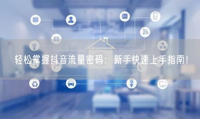 轻松掌握抖音流量密码：新手快速上手指南！