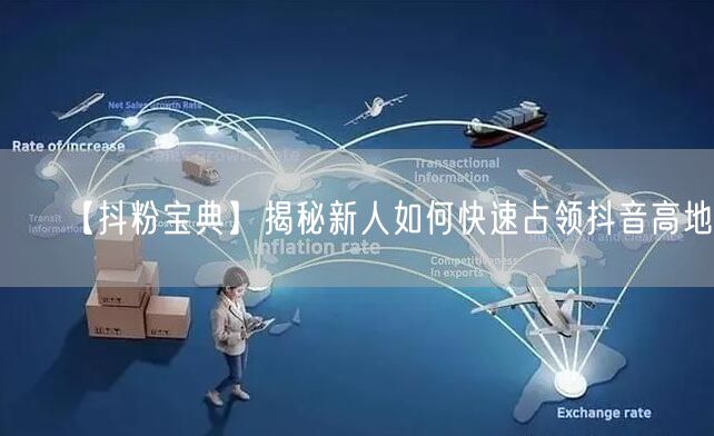 【抖粉宝典】揭秘新人如何快速占领抖音高地！