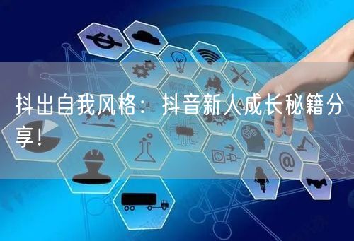 抖出自我风格：抖音新人成长秘籍分享！