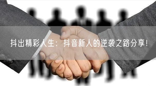 抖出精彩人生：抖音新人的逆袭之路分享！