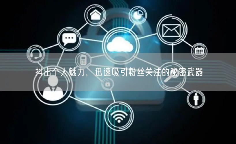 抖出个人魅力，迅速吸引粉丝关注的秘密武器