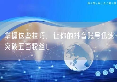 掌握这些技巧,让你的抖音账号迅速突破五百粉丝!
