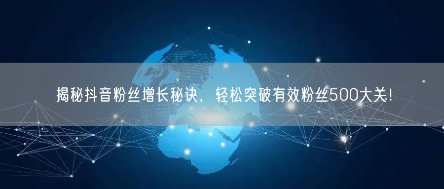 揭秘抖音粉丝增长秘诀，轻松突破有效粉丝500大关！