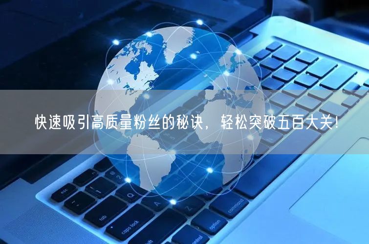 快速吸引高质量粉丝的秘诀，轻松突破五百大关！
