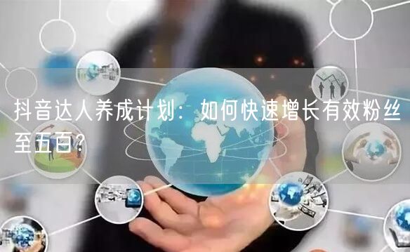 抖音达人养成计划：如何快速增长有效粉丝至五百？