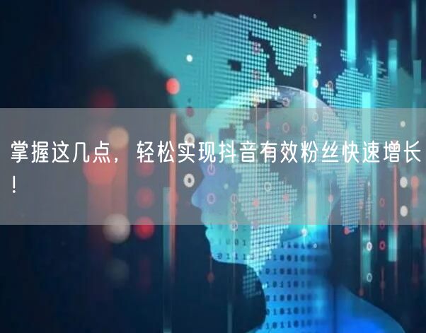 掌握这几点，轻松实现抖音有效粉丝快速增长！