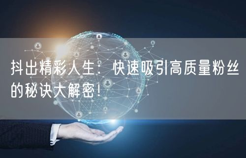 抖出精彩人生：快速吸引高质量粉丝的秘诀大解密！