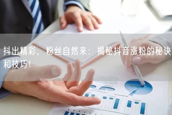抖出精彩，粉丝自然来：揭秘抖音涨粉的秘诀和技巧！