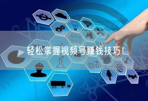 轻松掌握视频号赚钱技巧!