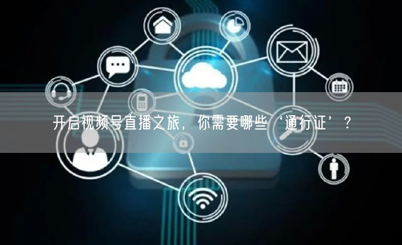 开启视频号直播之旅,你需要哪些‘通行证’?