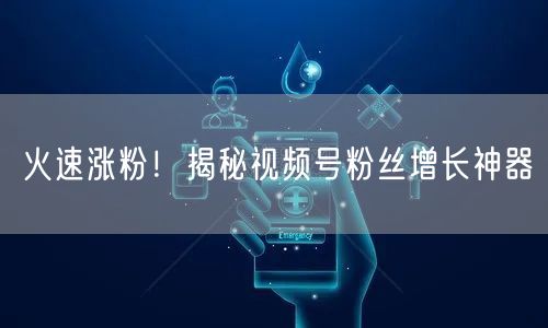 火速涨粉!揭秘视频号粉丝增长神器