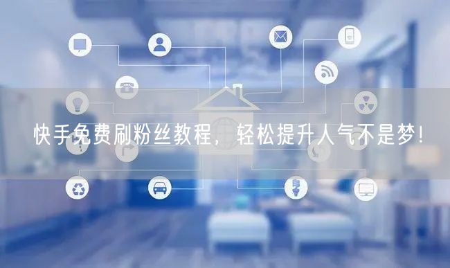快手免费刷粉丝教程，轻松提升人气不是梦！