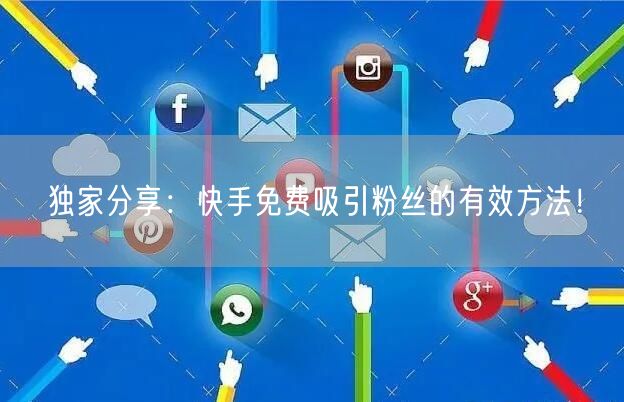 独家分享：快手免费吸引粉丝的有效方法！