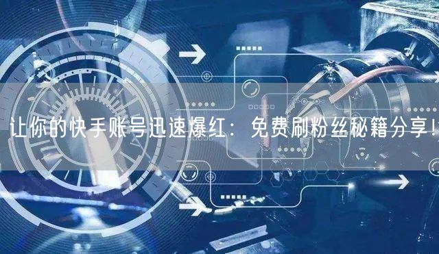 让你的快手账号迅速爆红：免费刷粉丝秘籍分享！