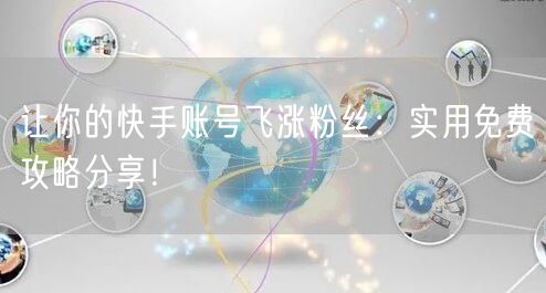 让你的快手账号飞涨粉丝：实用免费攻略分享！