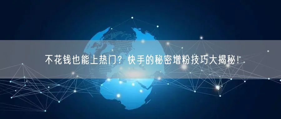 不花钱也能上热门？快手的秘密增粉技巧大揭秘！