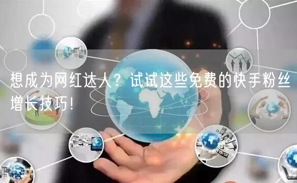 想成为网红达人？试试这些免费的快手粉丝增长技巧！