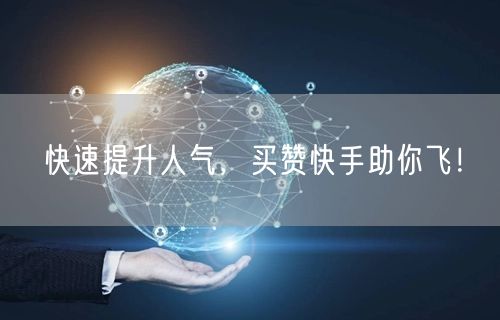 快速提升人气,买赞快手助你飞!