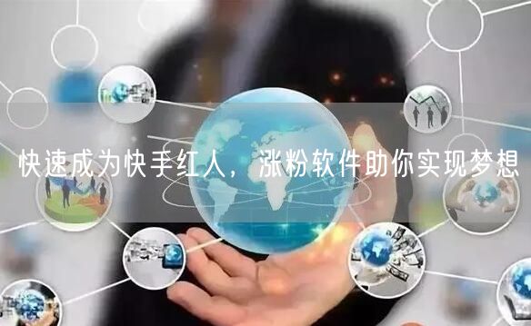 快速成为快手红人,涨粉软件助你实现梦想
