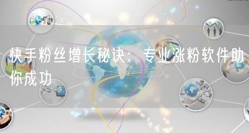 快手粉丝增长秘诀:专业涨粉软件助你成功
