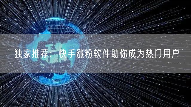 独家推荐:快手涨粉软件助你成为热门用户