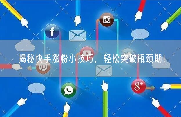 揭秘快手涨粉小技巧,轻松突破瓶颈期!