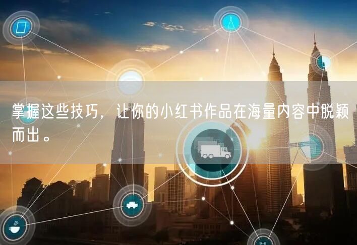 掌握这些技巧,让你的小红书作品在海量内容中脱颖而出。