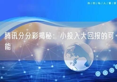 腾讯分分彩揭秘:小投入大回报的可能