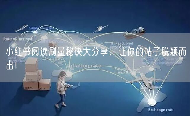 小红书阅读刷量秘诀大分享,让你的帖子脱颖而出!