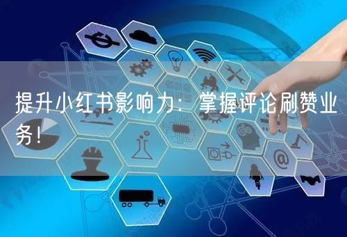提升小红书影响力:掌握评论刷赞业务!