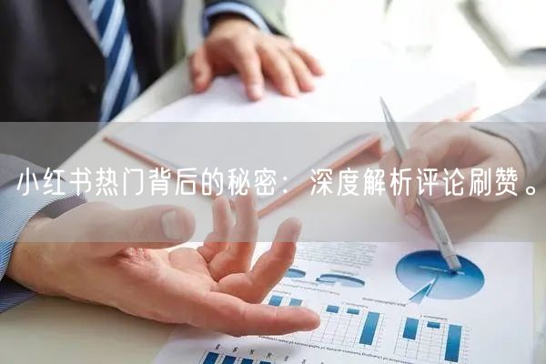 小红书热门背后的秘密:深度解析评论刷赞。