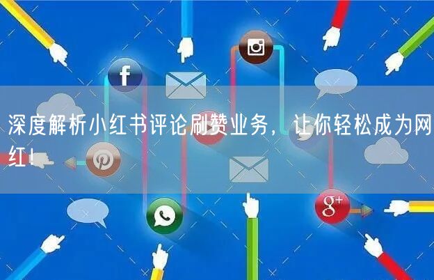 深度解析小红书评论刷赞业务,让你轻松成为网红!