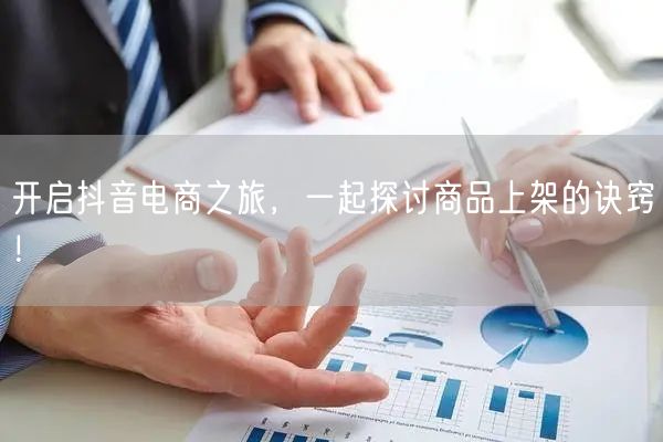 开启抖音电商之旅,一起探讨商品上架的诀窍!