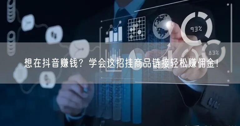 想在抖音赚钱?学会这招挂商品链接轻松赚佣金!