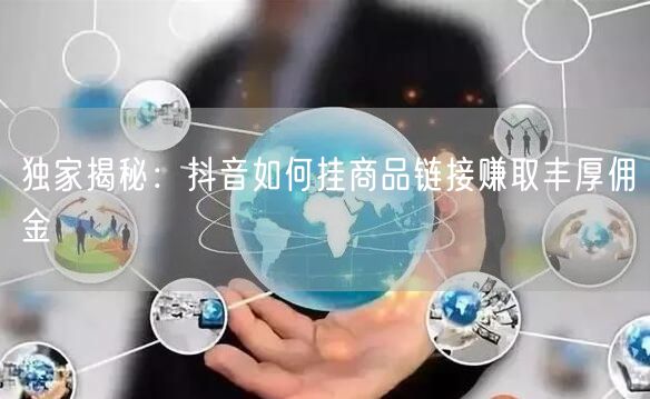 独家揭秘:抖音如何挂商品链接赚取丰厚佣金