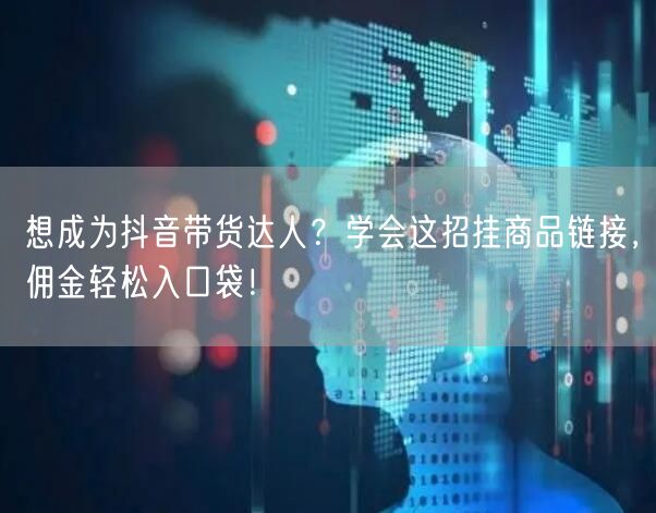 想成为抖音带货达人?学会这招挂商品链接,佣金轻松入口袋!