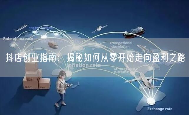 抖店创业指南:揭秘如何从零开始走向盈利之路