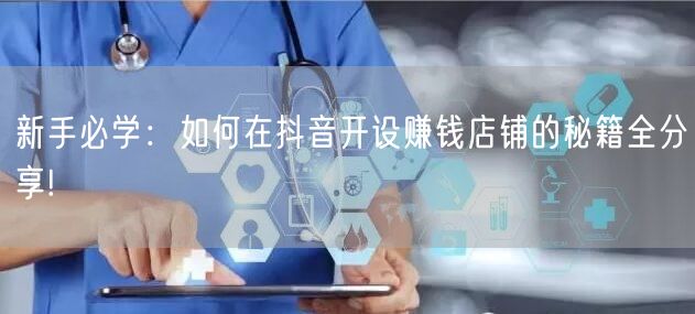 新手必学:如何在抖音开设赚钱店铺的秘籍全分享!